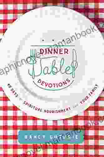 Dinner Table Devotions: 40 Days Of Spiritual Nourishment For Your Family
