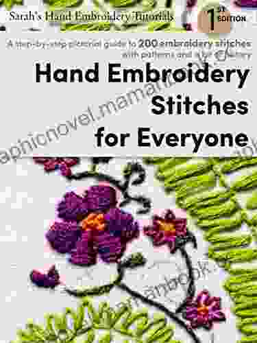 Hand Embroidery Stitches For Everyone 1st Edition: A Step By Step Pictorial Guide To 200 Embroidery Stitches With Patterns And A Bit Of History (Sarah S Hand Embroidery Tutorials)