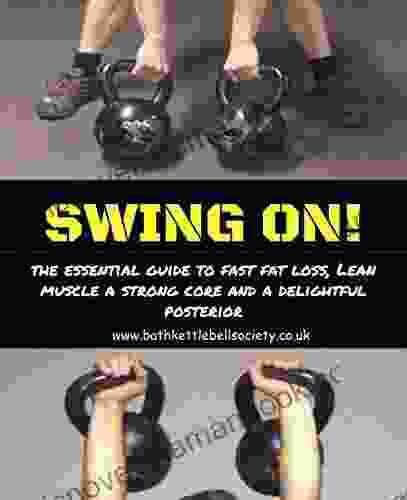 Swing ON : An Essential Guide To Fast Fat Loss Lean Muscle A Strong Core And A Delightful Posterior (Kettlebell 1)