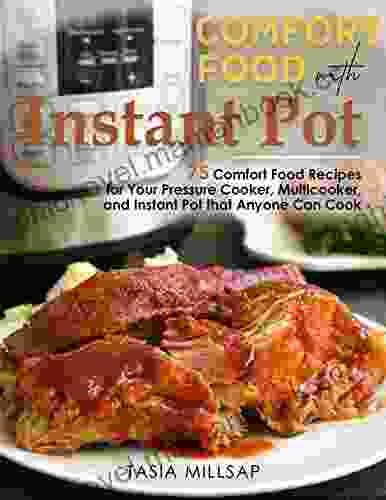 Comfort Food With Instant Pot : 75 Comfort Food Recipes For Your Pressure Cooker Multicooker And Instant Pot That Anyone Can Cook