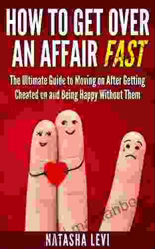 How To Get Over An Affair Fast: The Ultimate Guide To Moving On After Being Cheated On And Being Happy Without Them (Cheaters Affair)