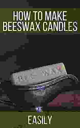 How To Make Beeswax Candles Easily: Step By Step Instructions On Candle Making At Home