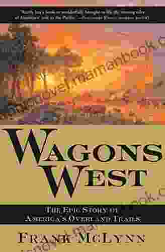 Wagons West: The Epic Story Of America S Overland Trails