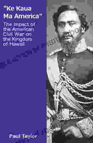 Ke Kaua Ma America : The Impact Of The American Civil War On The Kingdom Of Hawaii