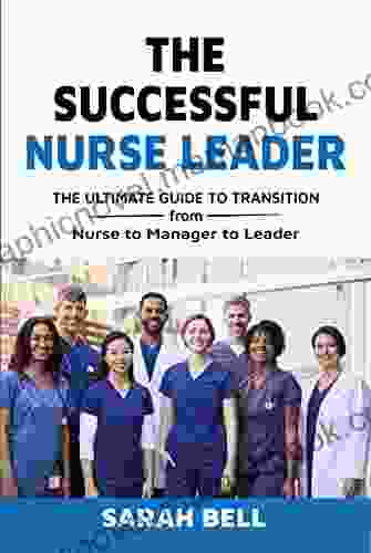 The Successful Nurse Leader: The Ultimate Transition Guide From Nurse To Manager To Leader
