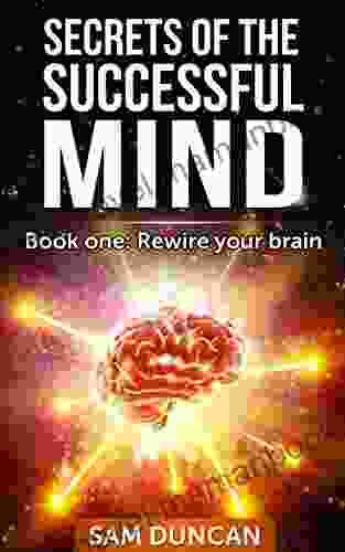 Secrets Of The Successful Mind: One: Rewire Your Brain